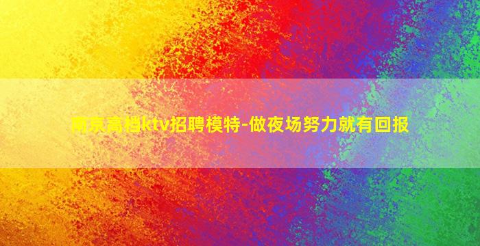 南京高档ktv招聘模特-做夜场努力就有回报